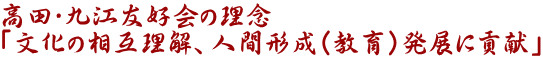 高田・九江友好会の理念 「文化の相互理解、人間形成（教育）発展に貢献」